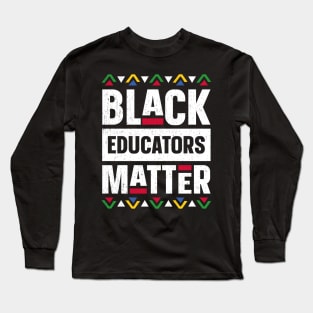 Black Educators Matter Black History Month Africa Teacher Long Sleeve T-Shirt